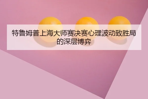 特鲁姆普上海大师赛决赛心理波动致胜局的深层博弈